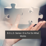 B.O.L.D. Series—D is For Do What Works